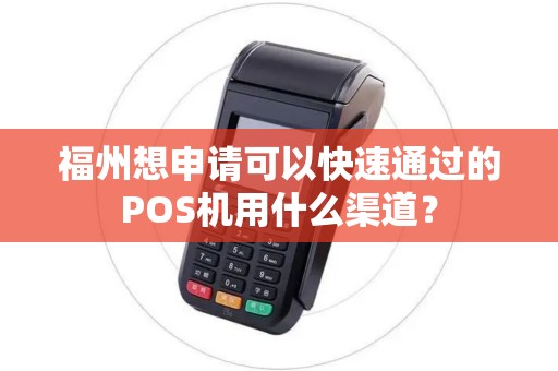 福州想申请可以快速通过的POS机用什么渠道？