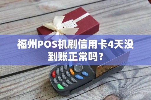 福州POS机刷信用卡4天没到账正常吗？