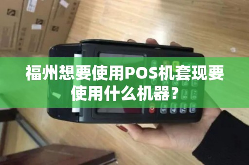 福州想要使用POS机套现要使用什么机器？