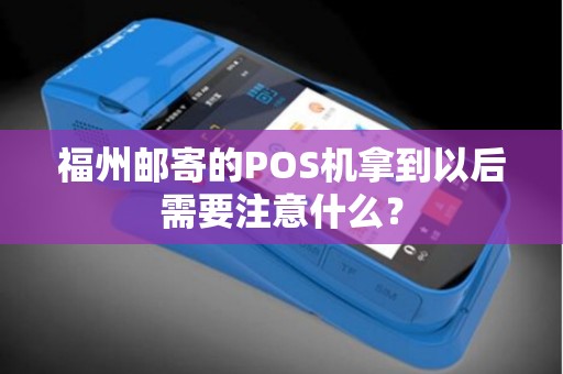 福州邮寄的POS机拿到以后需要注意什么？
