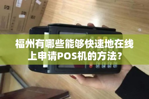 福州有哪些能够快速地在线上申请POS机的方法？
