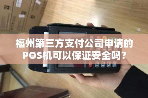 福州第三方支付公司申请的POS机可以保证安全吗? 福州第三方支付公司申请的POS机可以保证安全吗?