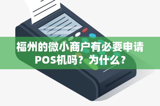 福州的微小商户有必要申请POS机吗?为什么? 福州的微小商户有必要申请POS机吗?为什么?