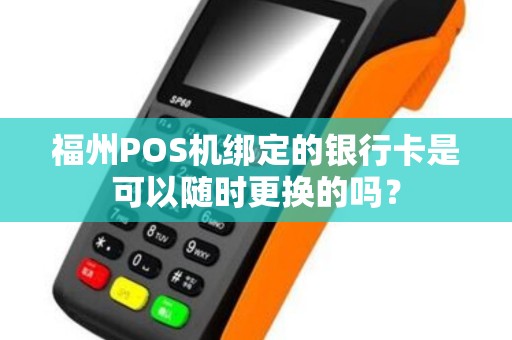 福州POS机绑定的银行卡是可以随时更换的吗? 福州POS机绑定的银行卡是可以随时更换的吗?