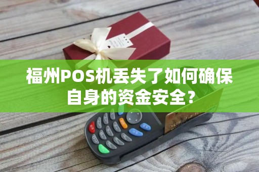 福州POS机丢失了如何确保自身的资金安全? 福州POS机丢失了如何确保自身的资金安全?