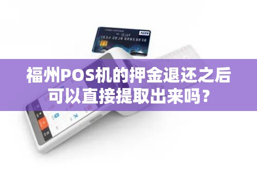 福州POS机的押金退还之后可以直接提取出来吗? 福州POS机的押金退还之后可以直接提取出来吗?