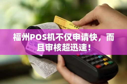 福州POS机不仅申请快,而且审核超迅速! 福州POS机不仅申请快,而且审核超迅速!