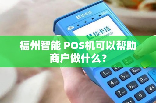 福州智能 POS机可以帮助商户做什么? 福州智能 POS机可以帮助商户做什么?