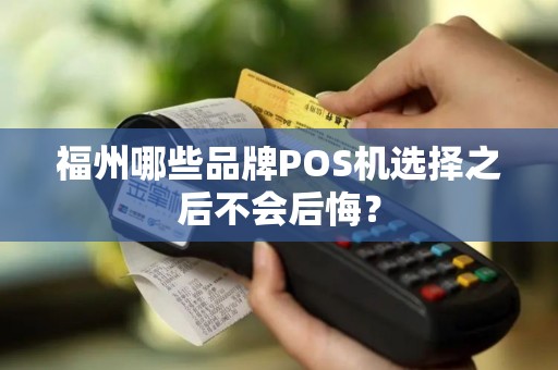 福州哪些品牌POS机选择之后不会后悔? 福州哪些品牌POS机选择之后不会后悔?