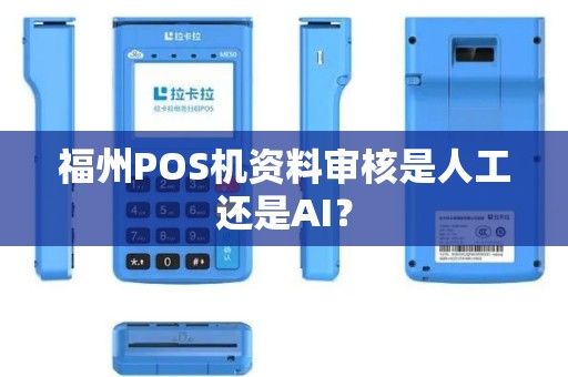 福州POS机资料审核是人工还是AI? 福州POS机资料审核是人工还是AI?