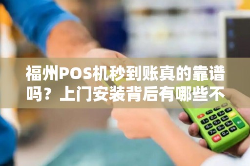福州POS机秒到账真的靠谱吗?上门安装背后有哪些不为人知的陷阱? 福州POS机秒到账真的靠谱吗?上门安装背后有哪些不为人知的陷阱?