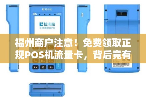 福州商户注意!免费领取正规POS机流量卡,背后竟有这些‘猫腻’ 福州商户注意!免费领取正规POS机流量卡,背后竟有这些‘猫腻’
