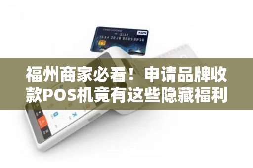 福州商家必看!申请品牌收款POS机竟有这些隐藏福利? 福州商家必看!申请品牌收款POS机竟有这些隐藏福利?