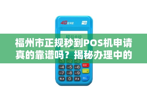 福州市正规秒到POS机申请真的靠谱吗?揭秘办理中的5大陷阱! 福州市正规秒到POS机申请真的靠谱吗?揭秘办理中的5大陷阱!