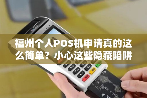 福州个人POS机申请真的这么简单?小心这些隐藏陷阱! 福州个人POS机申请真的这么简单?小心这些隐藏陷阱!