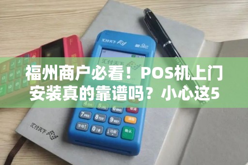 福州商户必看！POS机上门安装真的靠谱吗？小心这5大陷阱！