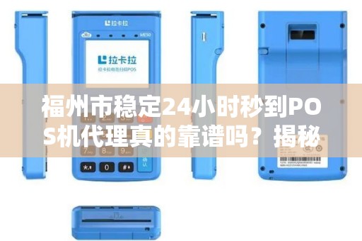福州市稳定24小时秒到POS机代理真的靠谱吗?揭秘背后的真相! 福州市稳定24小时秒到POS机代理真的靠谱吗?揭秘背后的真相!