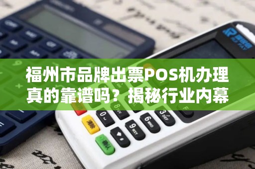 福州市品牌出票POS机办理真的靠谱吗?揭秘行业内幕与避坑指南! 福州市品牌出票POS机办理真的靠谱吗?揭秘行业内幕与避坑指南!