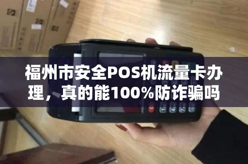 福州市安全POS机流量卡办理,真的能100%防诈骗吗?揭秘行业内幕! 福州市安全POS机流量卡办理,真的能100%防诈骗吗?揭秘行业内幕!