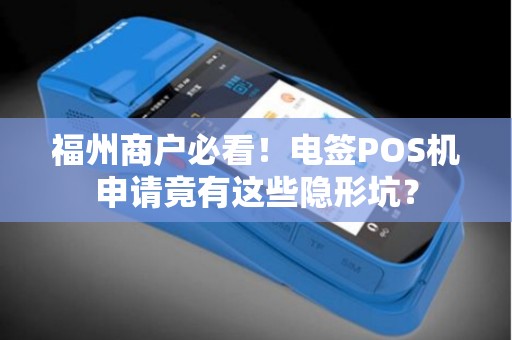 福州商户必看!电签POS机申请竟有这些隐形坑? 福州商户必看!电签POS机申请竟有这些隐形坑?