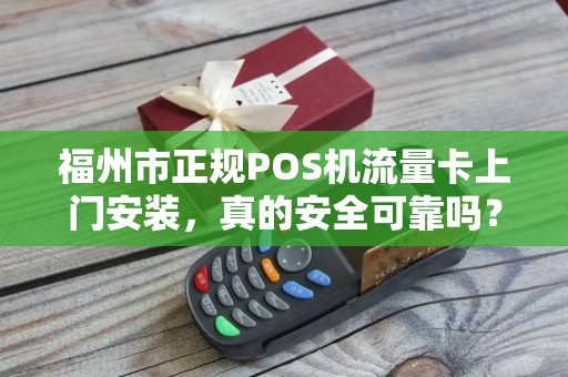 福州市正规POS机流量卡上门安装,真的安全可靠吗?小心这5大陷阱! 福州市正规POS机流量卡上门安装,真的安全可靠吗?小心这5大陷阱!