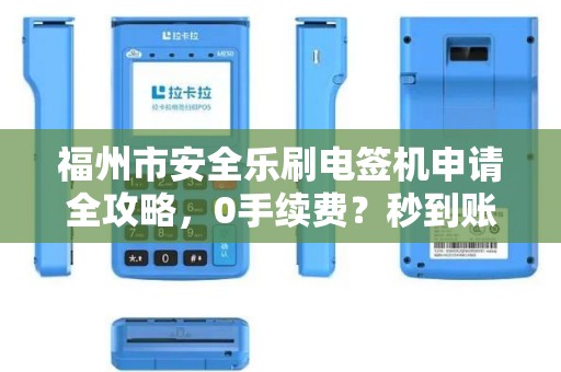 福州市安全乐刷电签机申请全攻略,0手续费?秒到账?这些隐藏福利90%的人不知道! 福州市安全乐刷电签机申请全攻略,0手续费?秒到账?这些隐藏福利90%的人不知道!