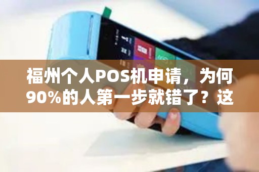 福州个人POS机申请,为何90%的人第一步就错了?这些内幕你必须知道! 福州个人POS机申请,为何90%的人第一步就错了?这些内幕你必须知道!