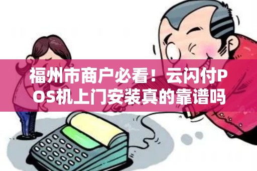 福州市商户必看!云闪付POS机上门安装真的靠谱吗?揭秘背后隐藏的3大陷阱! 福州市商户必看!云闪付POS机上门安装真的靠谱吗?揭秘背后隐藏的3大陷阱!