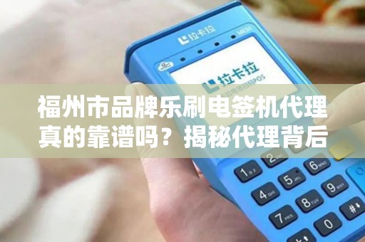 福州市品牌乐刷电签机代理真的靠谱吗?揭秘代理背后的5大陷阱与3个关键优势! 福州市品牌乐刷电签机代理真的靠谱吗?揭秘代理背后的5大陷阱与3个关键优势!