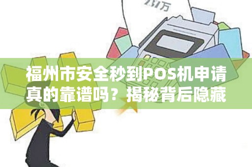 福州市安全秒到POS机申请真的靠谱吗?揭秘背后隐藏的5大风险! 福州市安全秒到POS机申请真的靠谱吗?揭秘背后隐藏的5大风险!