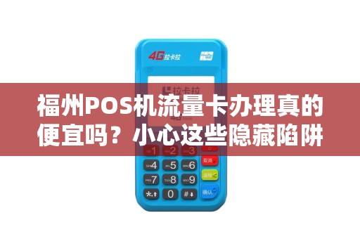 福州POS机流量卡办理真的便宜吗？小心这些隐藏陷阱！