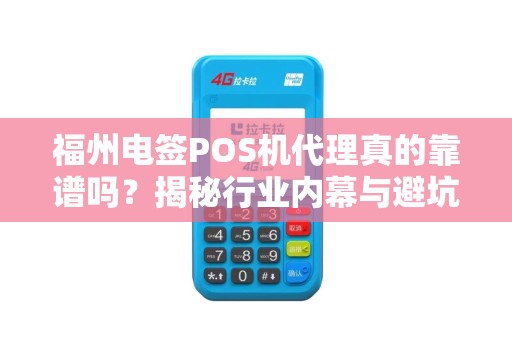 福州电签POS机代理真的靠谱吗?揭秘行业内幕与避坑指南! 福州电签POS机代理真的靠谱吗?揭秘行业内幕与避坑指南!