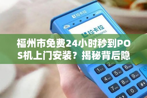 福州市免费24小时秒到POS机上门安装?揭秘背后隐藏的3大套路! 福州市免费24小时秒到POS机上门安装?揭秘背后隐藏的3大套路!