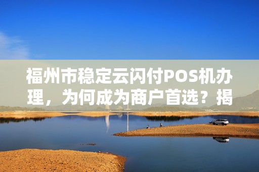 福州市稳定云闪付POS机办理,为何成为商户首选?揭秘3大核心优势! 福州市稳定云闪付POS机办理,为何成为商户首选?揭秘3大核心优势!