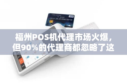 福州POS机代理市场火爆,但90%的代理商都忽略了这3个致命陷阱! 福州POS机代理市场火爆,但90%的代理商都忽略了这3个致命陷阱!