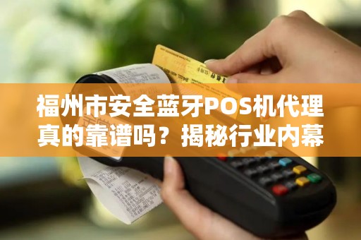福州市安全蓝牙POS机代理真的靠谱吗?揭秘行业内幕与避坑指南! 福州市安全蓝牙POS机代理真的靠谱吗?揭秘行业内幕与避坑指南!