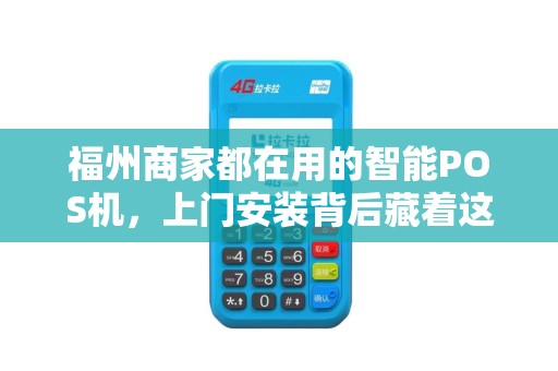 福州商家都在用的智能POS机,上门安装背后藏着这些‘秘密’ 福州商家都在用的智能POS机,上门安装背后藏着这些‘秘密’