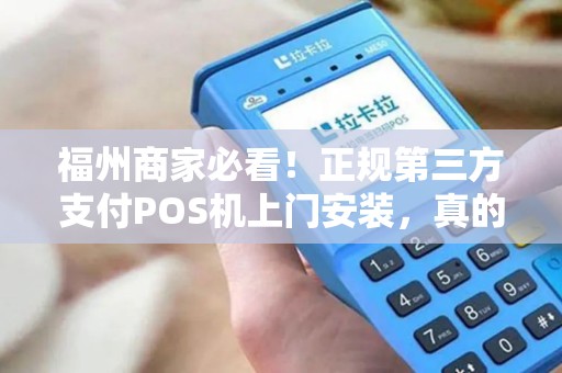 福州商家必看！正规第三方支付POS机上门安装，真的安全又划算吗？
