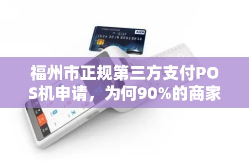 福州市正规第三方支付POS机申请，为何90%的商家都踩了这些坑？