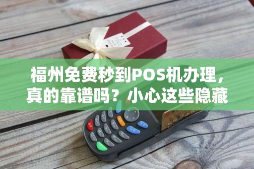福州免费秒到POS机办理，真的靠谱吗？小心这些隐藏套路！