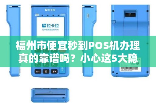 福州市便宜秒到POS机办理真的靠谱吗？小心这5大隐藏陷阱！