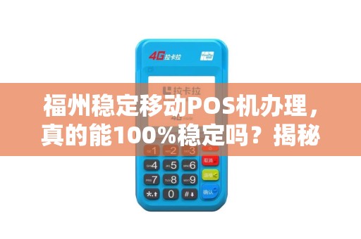 福州稳定移动POS机办理，真的能100%稳定吗？揭秘行业内幕！
