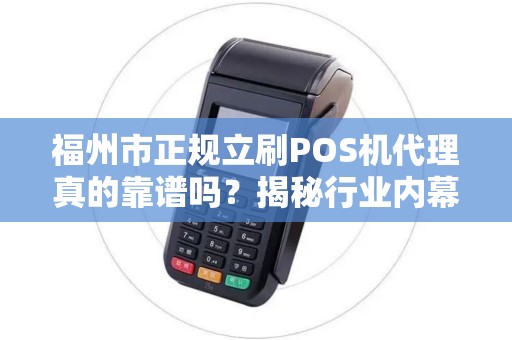 福州市正规立刷POS机代理真的靠谱吗？揭秘行业内幕与避坑指南！