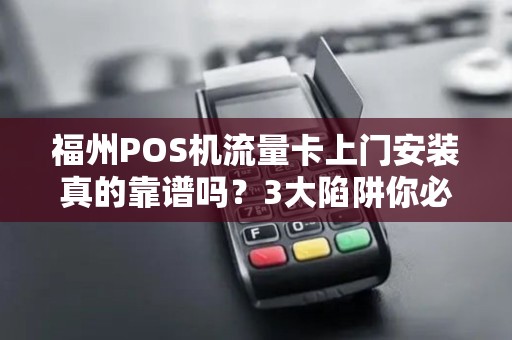 福州POS机流量卡上门安装真的靠谱吗？3大陷阱你必须知道！