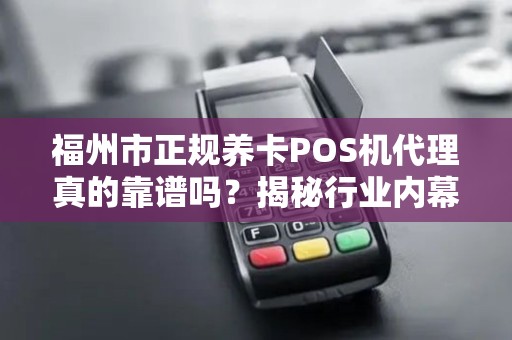 福州市正规养卡POS机代理真的靠谱吗？揭秘行业内幕与避坑指南！