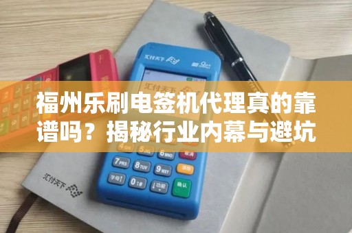 福州乐刷电签机代理真的靠谱吗？揭秘行业内幕与避坑指南！