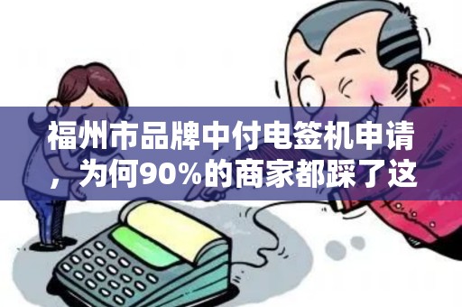 福州市品牌中付电签机申请，为何90%的商家都踩了这些坑？