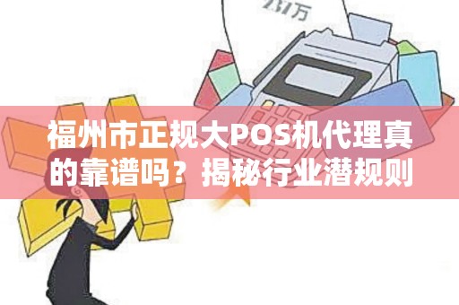 福州市正规大POS机代理真的靠谱吗?揭秘行业潜规则! 福州市正规大POS机代理真的靠谱吗?揭秘行业潜规则!
