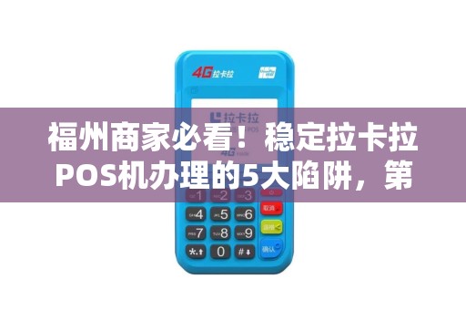 福州商家必看!稳定拉卡拉POS机办理的5大陷阱,第3个让90%人中招! 福州商家必看!稳定拉卡拉POS机办理的5大陷阱,第3个让90%人中招!