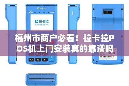 福州市商户必看!拉卡拉POS机上门安装真的靠谱吗?小心这3大陷阱! 福州市商户必看!拉卡拉POS机上门安装真的靠谱吗?小心这3大陷阱!